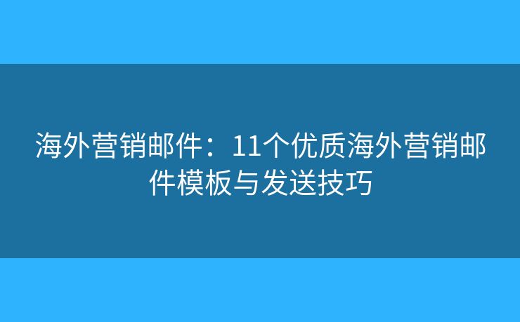 海外營銷郵件：11個優(yōu)質(zhì)海外營銷郵件模板與發(fā)送技巧