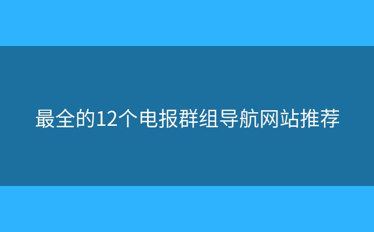 最全的12個(gè)電報(bào)群組導(dǎo)航網(wǎng)站推薦