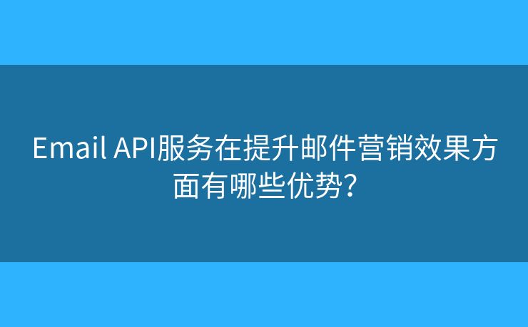 Email API服務(wù)在提升郵件營(yíng)銷效果方面有哪些優(yōu)勢(shì)？