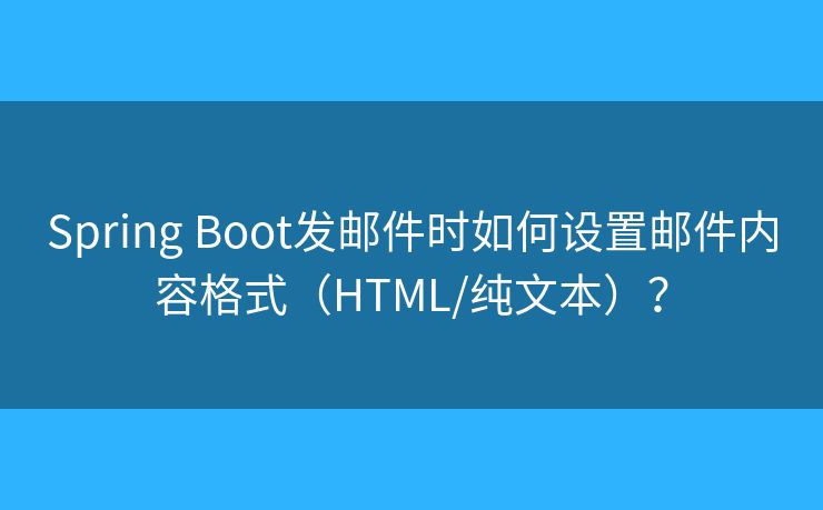 Spring Boot發(fā)郵件時如何設(shè)置郵件內(nèi)容格式（HTML/純文本）？