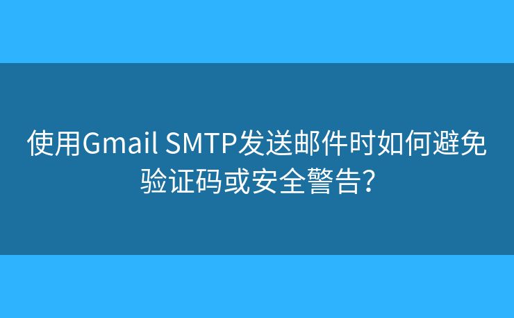 使用Gmail SMTP發(fā)送郵件時如何避免驗證碼或安全警告？
