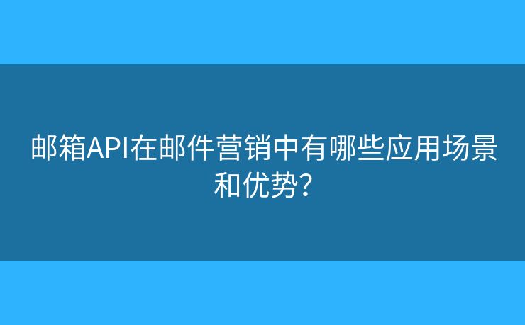 郵箱API在郵件營銷中有哪些應(yīng)用場景和優(yōu)勢？