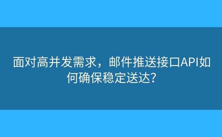 面對(duì)高并發(fā)需求，郵件推送接口API如何確保穩(wěn)定送達(dá)？