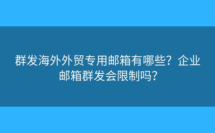 群發(fā)海外外貿(mào)專用郵箱有哪些？企業(yè)郵箱群發(fā)會限制嗎？