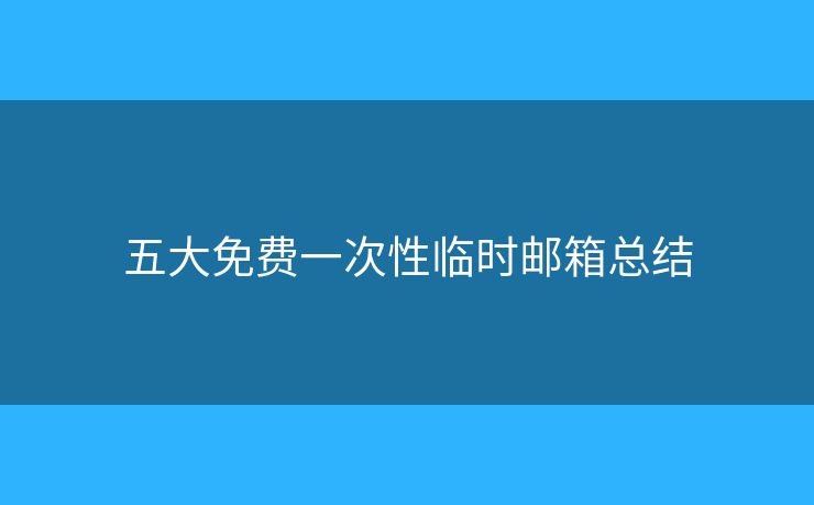 五大免費(fèi)一次性臨時(shí)郵箱總結(jié)