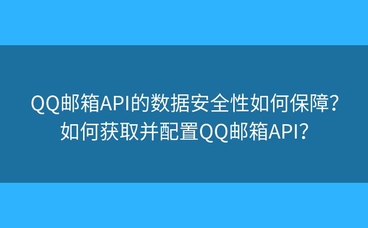 QQ郵箱API的數(shù)據(jù)安全性如何保障？如何獲取并配置QQ郵箱API？