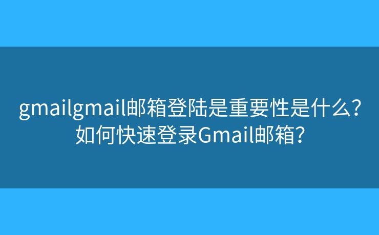 gmailgmail郵箱登陸是重要性是什么？如何快速登錄Gmail郵箱？