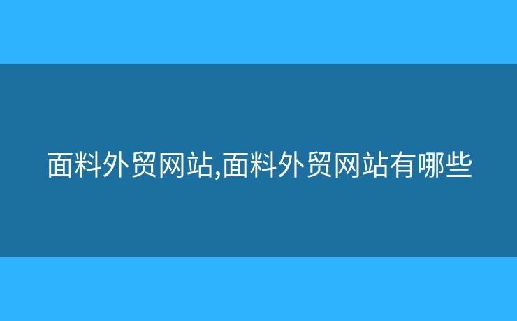 面料外貿(mào)網(wǎng)站,面料外貿(mào)網(wǎng)站有哪些