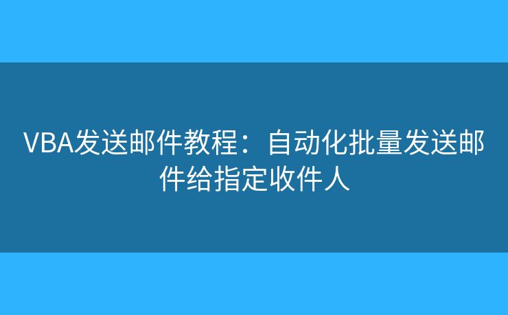 VBA發(fā)送郵件教程：自動化批量發(fā)送郵件給指定收件人