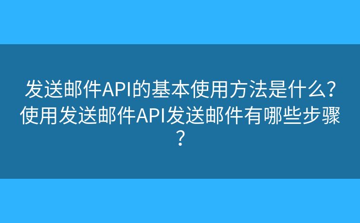 發(fā)送郵件API的基本使用方法是什么？使用發(fā)送郵件API發(fā)送郵件有哪些步驟？