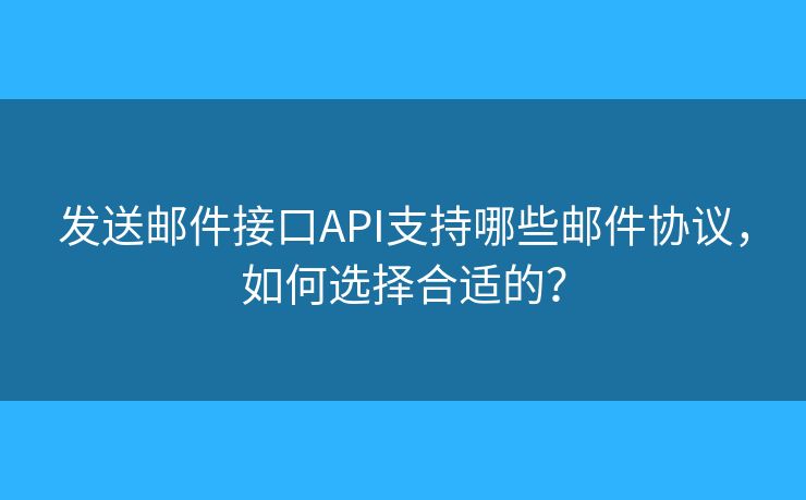 發(fā)送郵件接口API支持哪些郵件協(xié)議，如何選擇合適的？