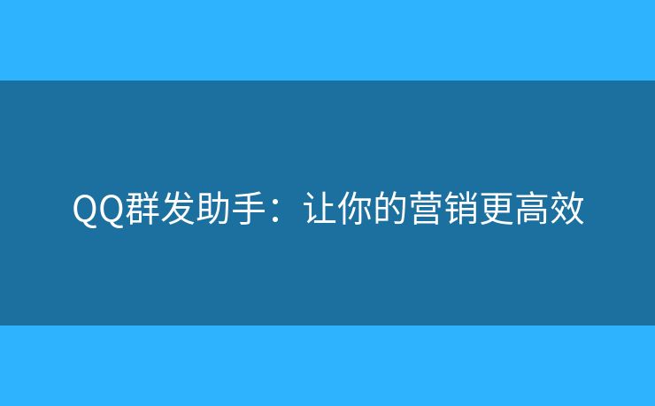 QQ群發(fā)助手：讓你的營(yíng)銷更高效