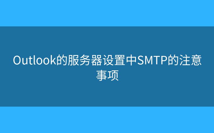 Outlook的服務(wù)器設(shè)置中SMTP的注意事項(xiàng)