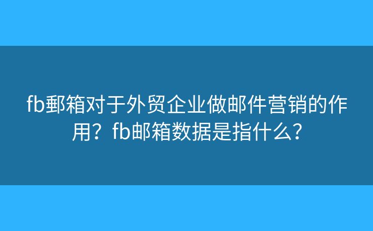 fb郵箱對于外貿(mào)企業(yè)做郵件營銷的作用？fb郵箱數(shù)據(jù)是指什么？