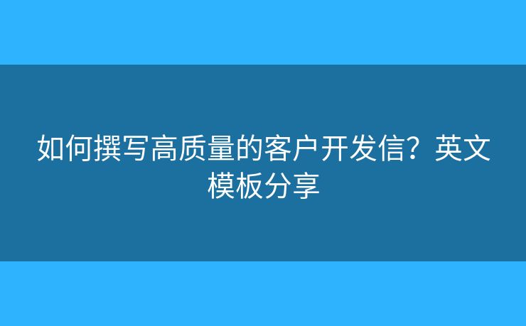 如何撰寫高質(zhì)量的客戶開發(fā)信？英文模板分享