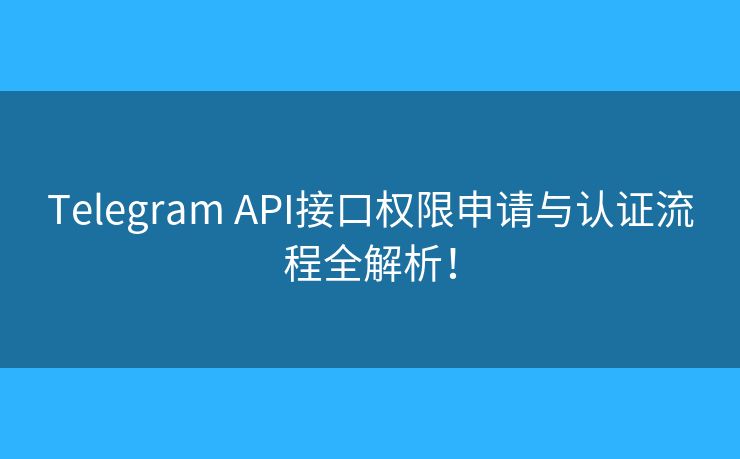 Telegram API接口權(quán)限申請與認證流程全解析！