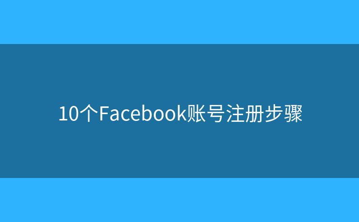 10個(gè)Facebook賬號(hào)注冊(cè)步驟