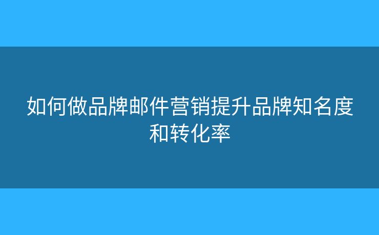 如何做品牌郵件營銷提升品牌知名度和轉化率