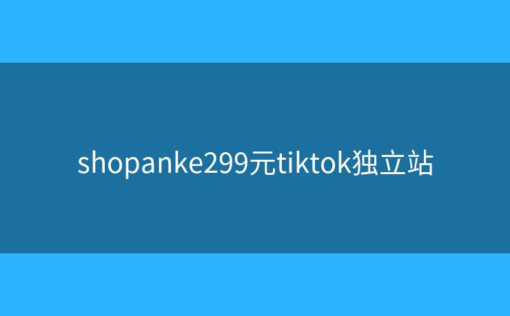 shopanke299元tiktok獨立站