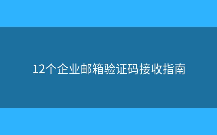 12個(gè)企業(yè)郵箱驗(yàn)證碼接收指南