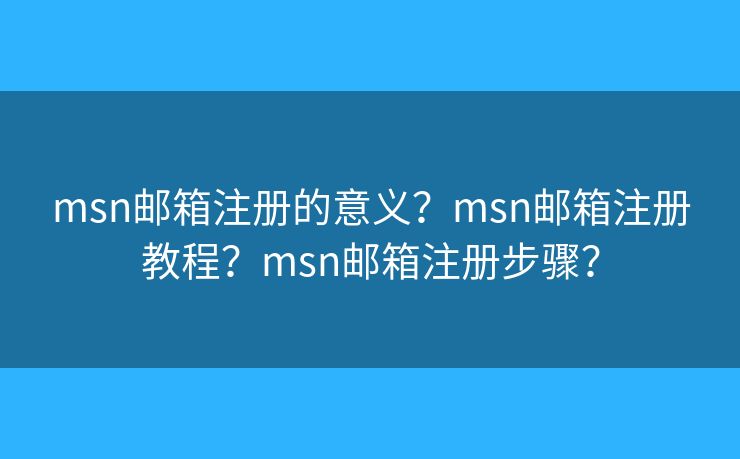 msn郵箱注冊的意義？msn郵箱注冊教程？msn郵箱注冊步驟？