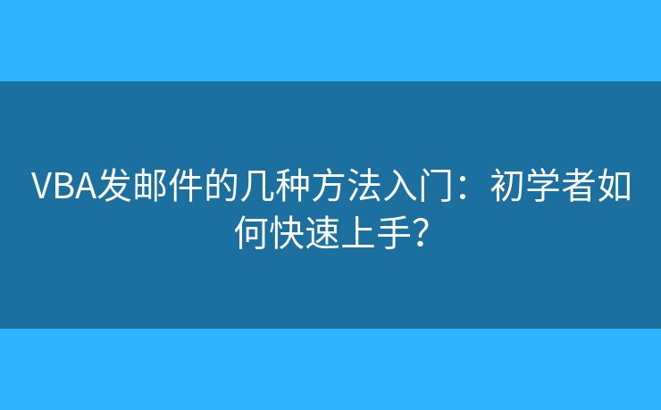VBA發(fā)郵件的幾種方法入門：初學(xué)者如何快速上手？
