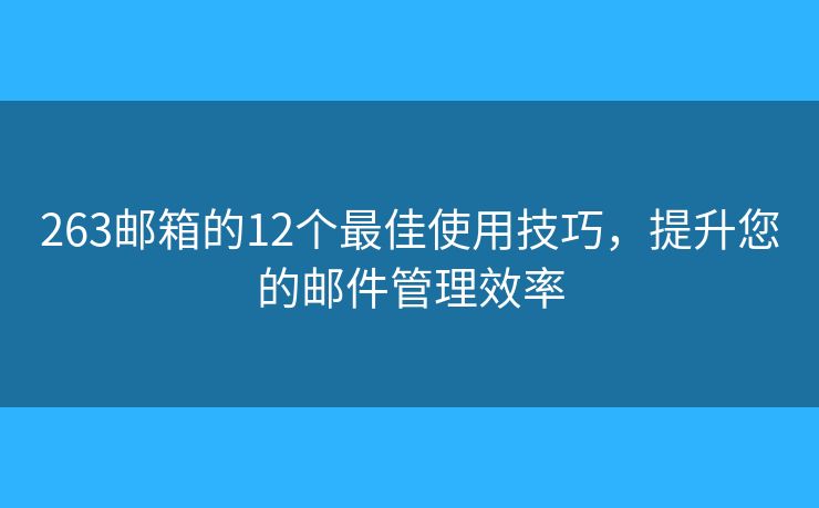263郵箱的12個(gè)最佳使用技巧，提升您的郵件管理效率