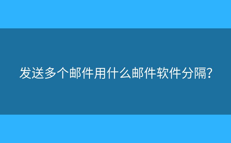 發(fā)送多個(gè)郵件用什么郵件軟件分隔？
