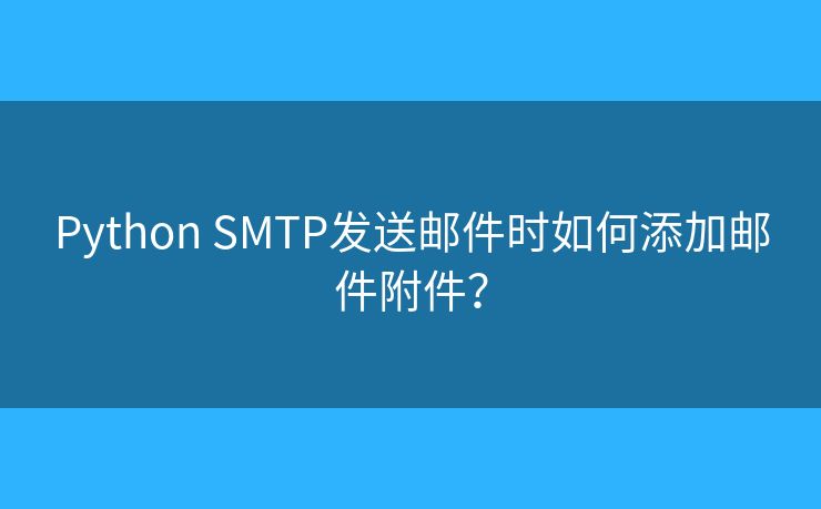 Python SMTP發(fā)送郵件時如何添加郵件附件？