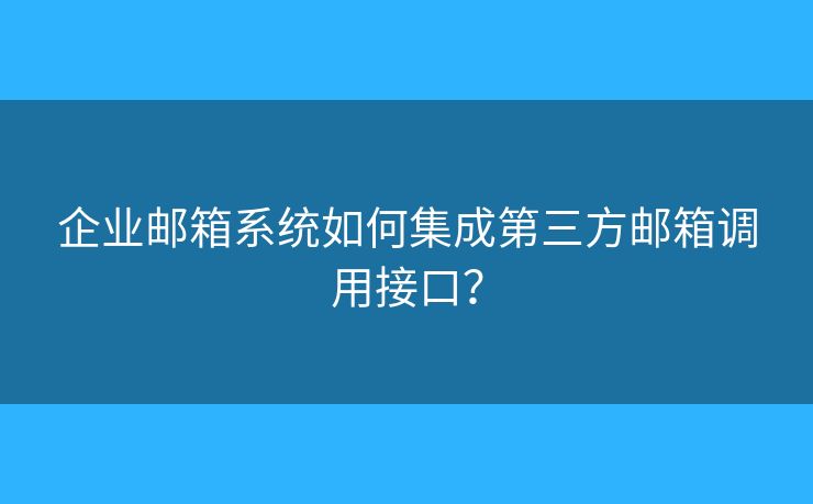 企業(yè)郵箱系統(tǒng)如何集成第三方郵箱調(diào)用接口？