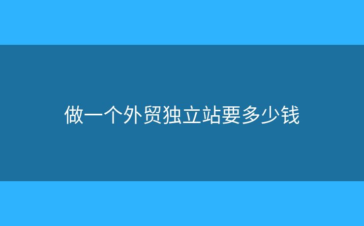 做一個外貿(mào)獨立站要多少錢