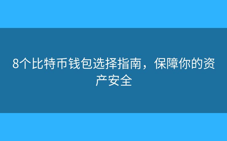 8個(gè)比特幣錢包選擇指南，保障你的資產(chǎn)安全