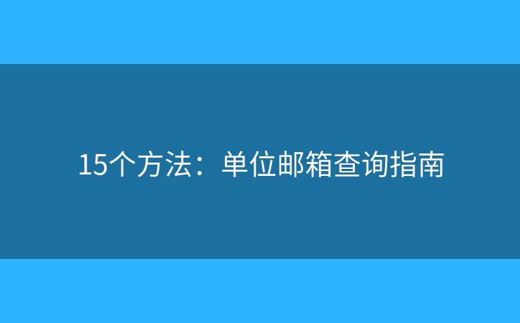 15個方法：單位郵箱查詢指南