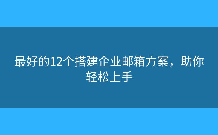 最好的12個(gè)搭建企業(yè)郵箱方案，助你輕松上手