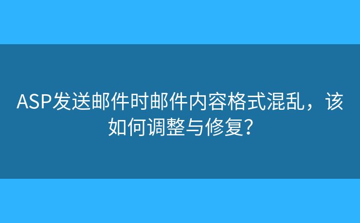 ASP發(fā)送郵件時郵件內(nèi)容格式混亂，該如何調(diào)整與修復(fù)？