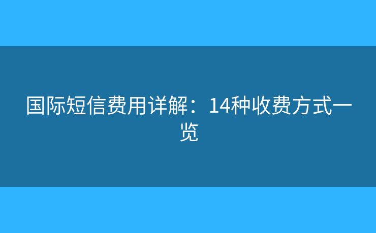 國(guó)際短信費(fèi)用詳解：14種收費(fèi)方式一覽