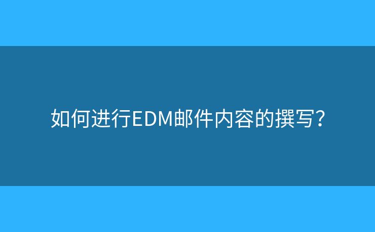 如何進(jìn)行EDM郵件內(nèi)容的撰寫？