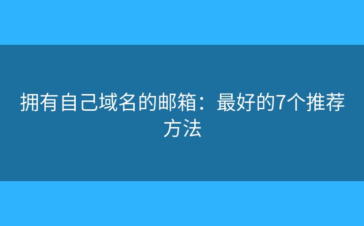 擁有自己域名的郵箱：最好的7個(gè)推薦方法