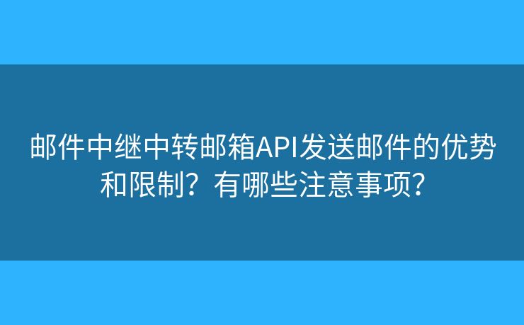 郵件中繼中轉(zhuǎn)郵箱API發(fā)送郵件的優(yōu)勢(shì)和限制？有哪些注意事項(xiàng)？