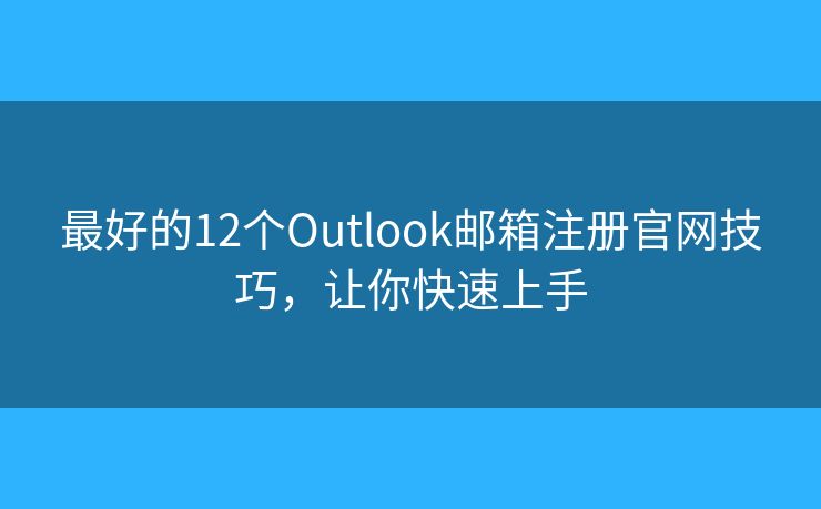 最好的12個(gè)Outlook郵箱注冊(cè)官網(wǎng)技巧，讓你快速上手