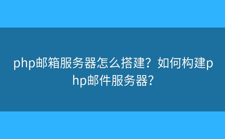 php郵箱服務(wù)器怎么搭建？如何構(gòu)建php郵件服務(wù)器？