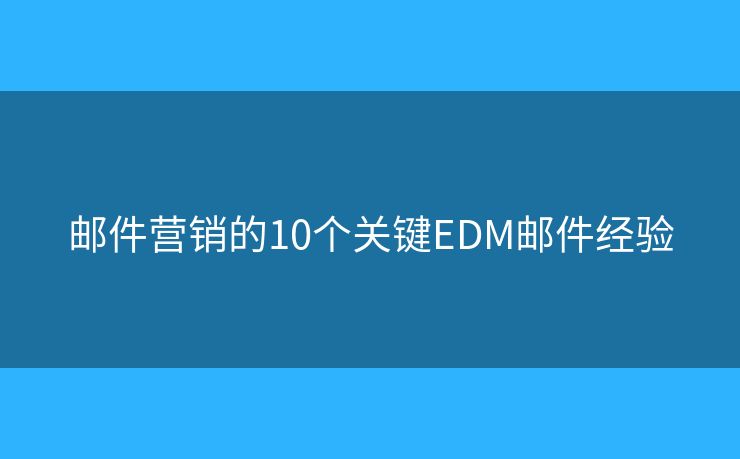 郵件營(yíng)銷的10個(gè)關(guān)鍵EDM郵件經(jīng)驗(yàn)