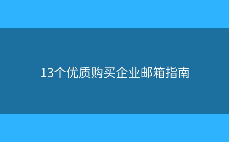 13個優(yōu)質購買企業(yè)郵箱指南