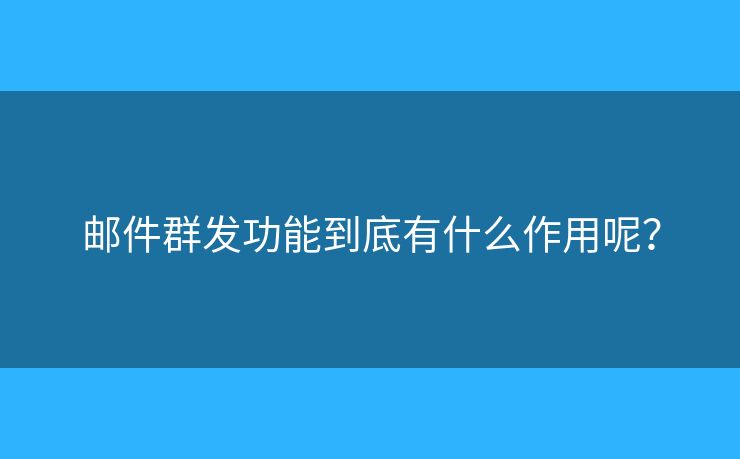 郵件群發(fā)功能到底有什么作用呢？