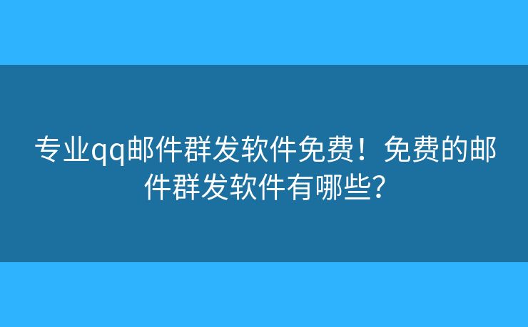 專業(yè)qq郵件群發(fā)軟件免費(fèi)！免費(fèi)的郵件群發(fā)軟件有哪些？