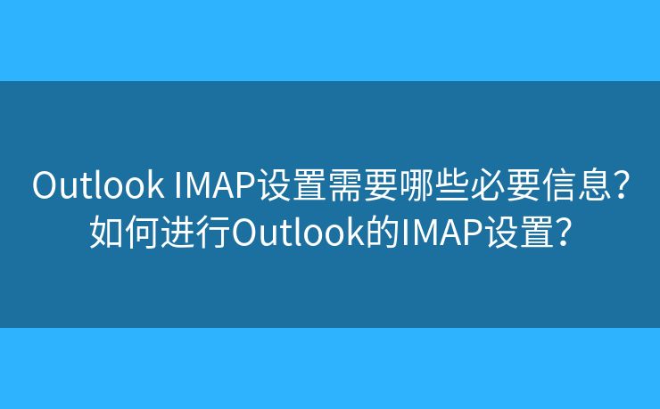 Outlook IMAP設(shè)置需要哪些必要信息？如何進(jìn)行Outlook的IMAP設(shè)置？