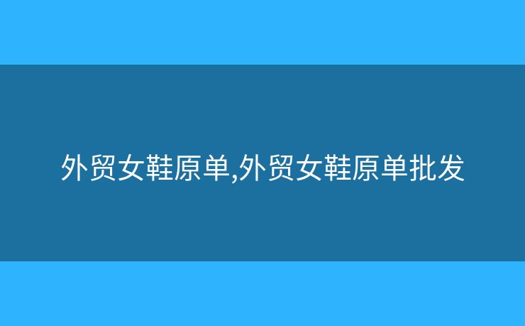 外貿(mào)女鞋原單,外貿(mào)女鞋原單批發(fā)