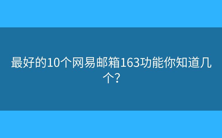 最好的10個(gè)網(wǎng)易郵箱163功能你知道幾個(gè)？