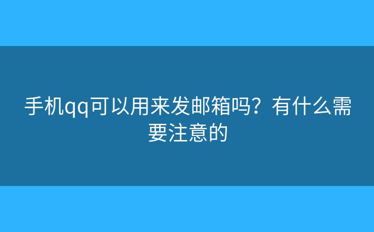 手機(jī)qq可以用來發(fā)郵箱嗎？有什么需要注意的