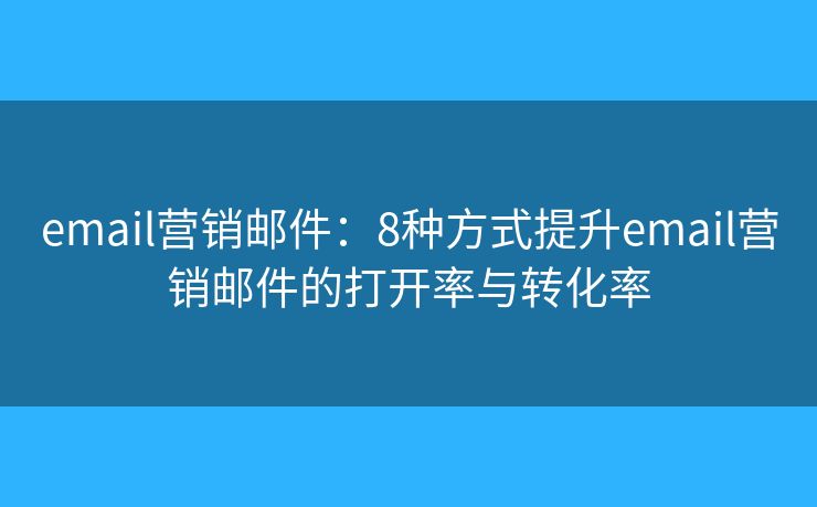 email營銷郵件：8種方式提升email營銷郵件的打開率與轉(zhuǎn)化率